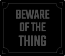 Beware of the Thing